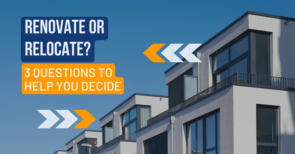 Renovate or Relocate? 3 Questions To Help You Decide